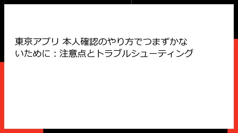 東京アプリ 本人確認のやり方でつまずかないために：注意点とトラブルシューティング
