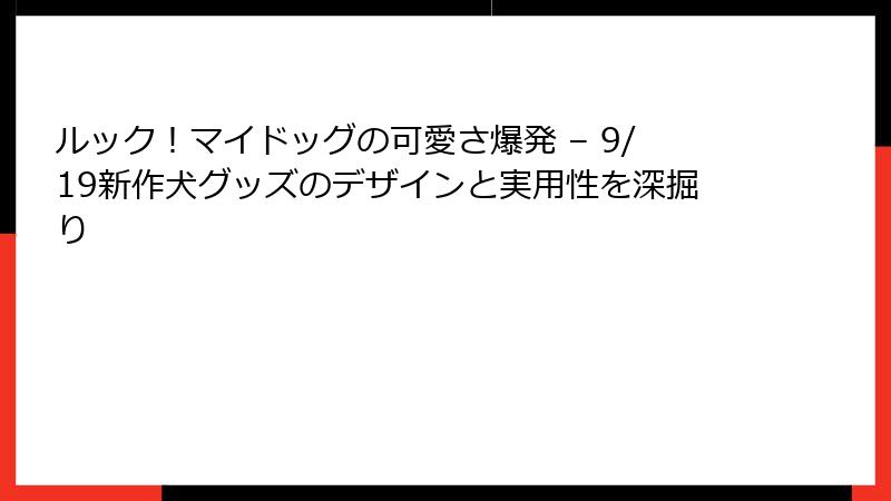 ルック！マイドッグの可愛さ爆発 – 9/19新作犬グッズのデザインと実用性を深掘り