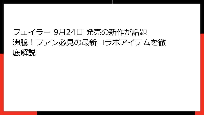 フェイラー 9月24日 発売の新作が話題沸騰！ファン必見の最新コラボアイテムを徹底解説