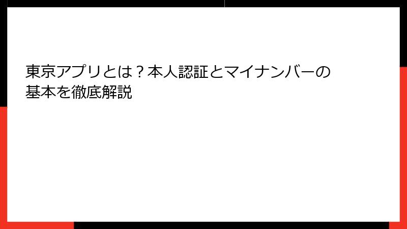 東京アプリとは？本人認証とマイナンバーの基本を徹底解説