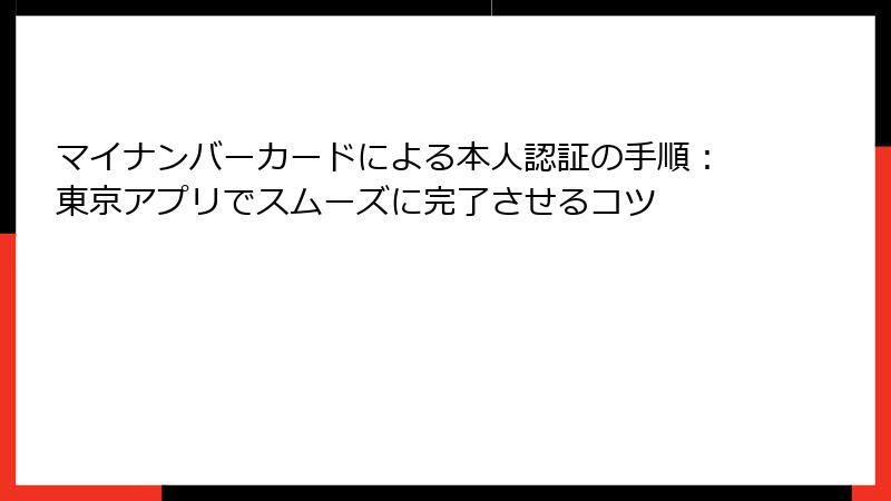 マイナンバーカードによる本人認証の手順：東京アプリでスムーズに完了させるコツ