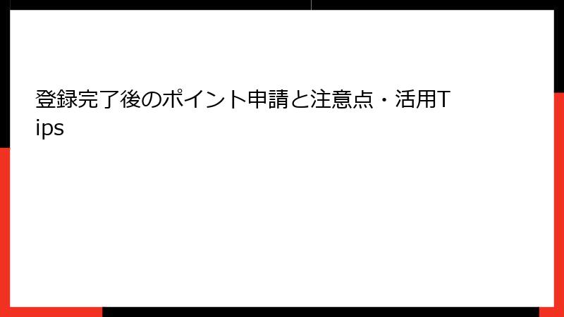 登録完了後のポイント申請と注意点・活用Tips