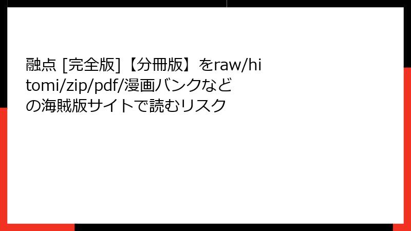 融点 [完全版]【分冊版】をraw/hitomi/zip/pdf/漫画バンクなどの海賊版サイトで読むリスク