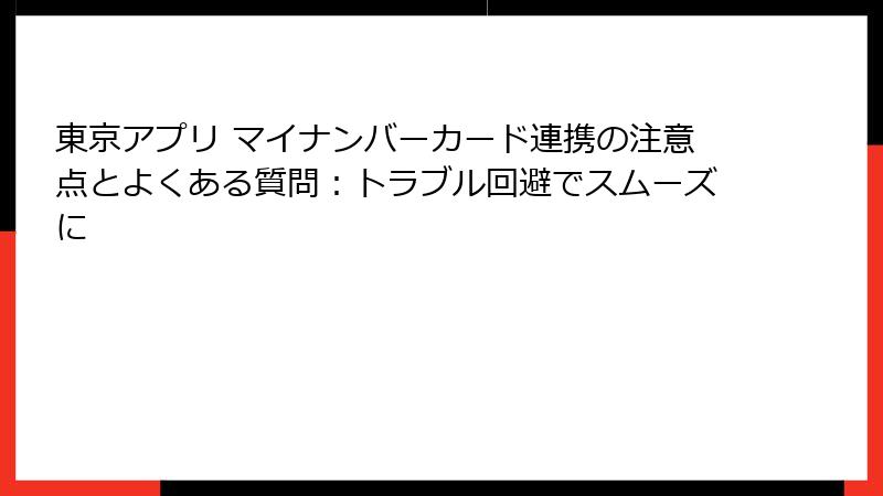 東京アプリ マイナンバーカード連携の注意点とよくある質問：トラブル回避でスムーズに