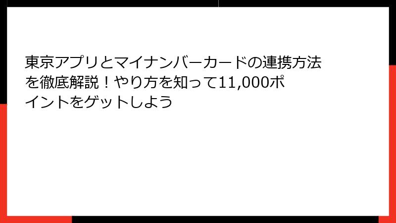 東京アプリとマイナンバーカードの連携方法を徹底解説！やり方を知って11,000ポイントをゲットしよう