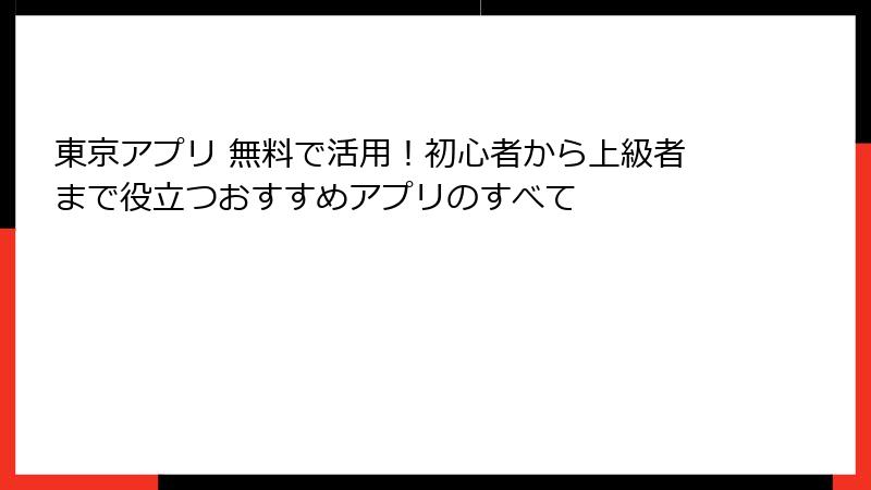 東京アプリ 無料で活用！初心者から上級者まで役立つおすすめアプリのすべて