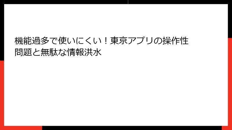 機能過多で使いにくい！東京アプリの操作性問題と無駄な情報洪水