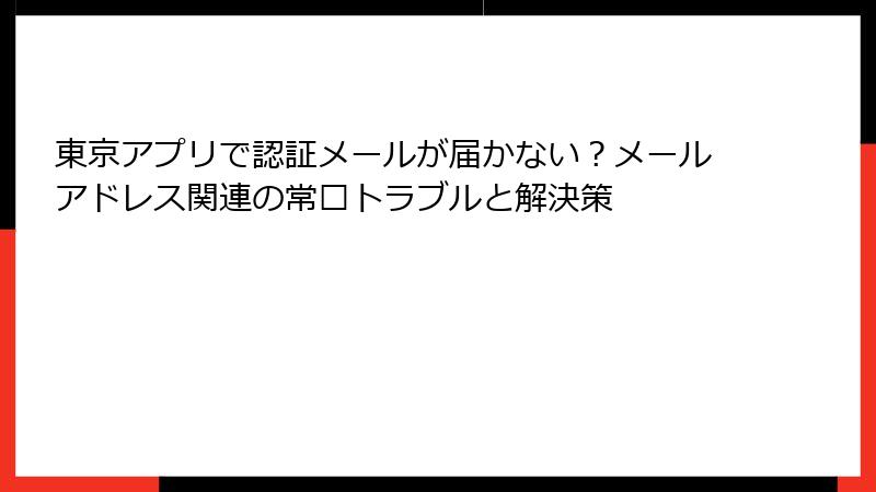 東京アプリで認証メールが届かない？メールアドレス関連の常见トラブルと解決策