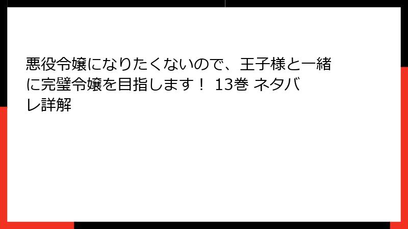 悪役令嬢になりたくないので、王子様と一緒に完璧令嬢を目指します! 13巻 ネタバレ詳解