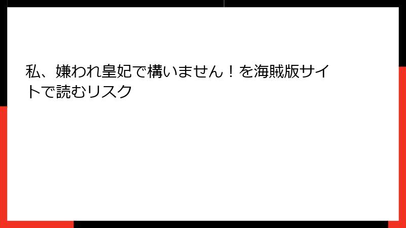 私、嫌われ皇妃で構いません！を海賊版サイトで読むリスク