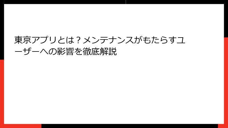 東京アプリとは？メンテナンスがもたらすユーザーへの影響を徹底解説
