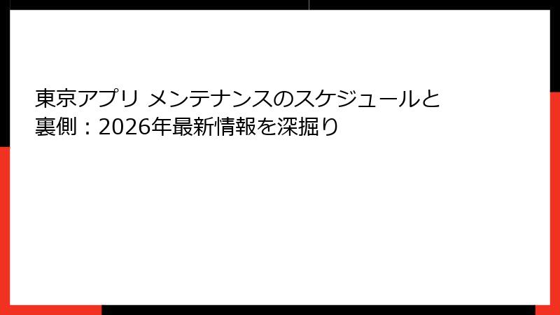東京アプリ メンテナンスのスケジュールと裏側：2026年最新情報を深掘り
