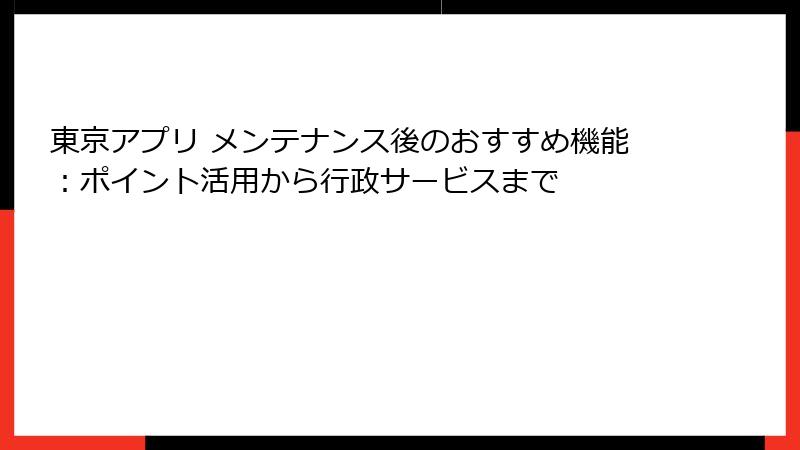 東京アプリ メンテナンス後のおすすめ機能：ポイント活用から行政サービスまで