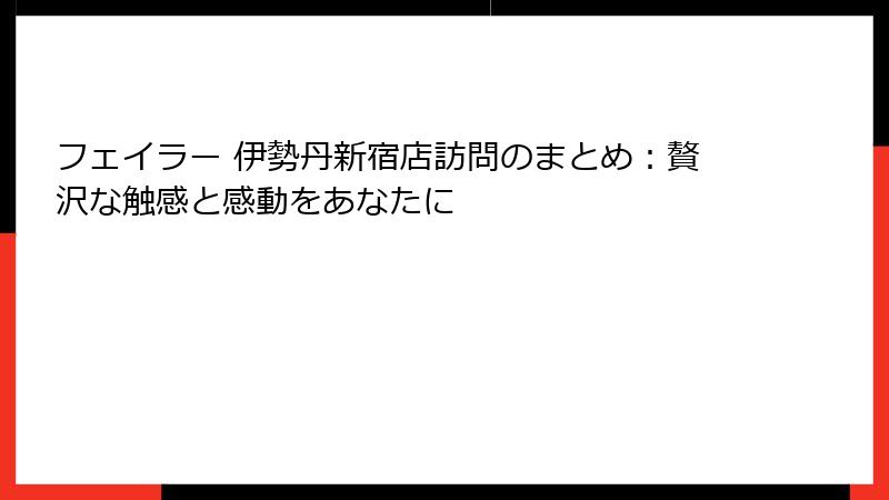 フェイラー 伊勢丹新宿店訪問のまとめ：贅沢な触感と感動をあなたに