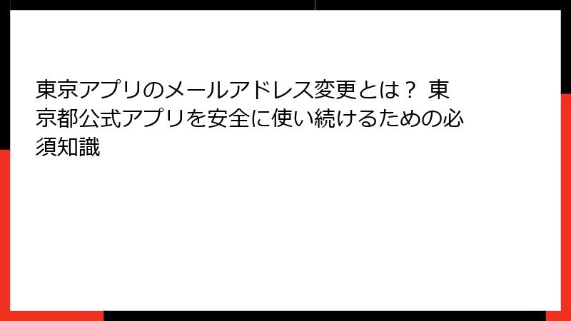 東京アプリのメールアドレス変更とは？ 東京都公式アプリを安全に使い続けるための必須知識