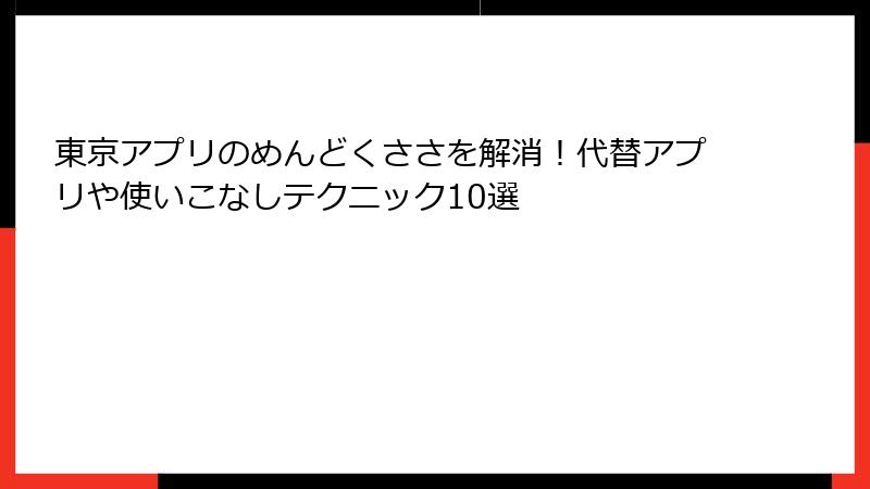 東京アプリのめんどくささを解消！代替アプリや使いこなしテクニック10選