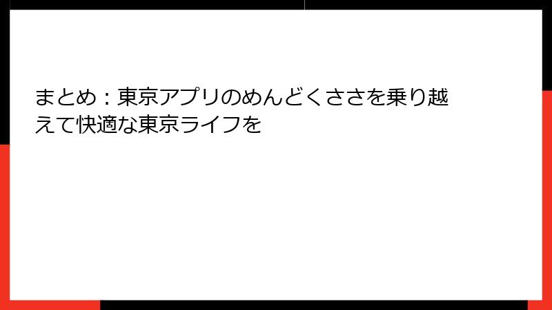 まとめ：東京アプリのめんどくささを乗り越えて快適な東京ライフを
