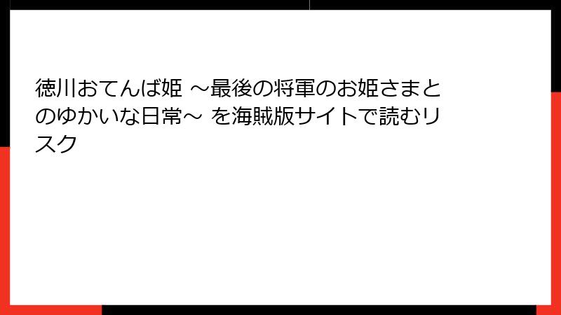 徳川おてんば姫 ~最後の将軍のお姫さまとのゆかいな日常~ を海賊版サイトで読むリスク