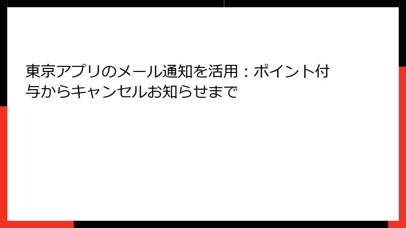 東京アプリのメール通知を活用：ポイント付与からキャンセルお知らせまで
