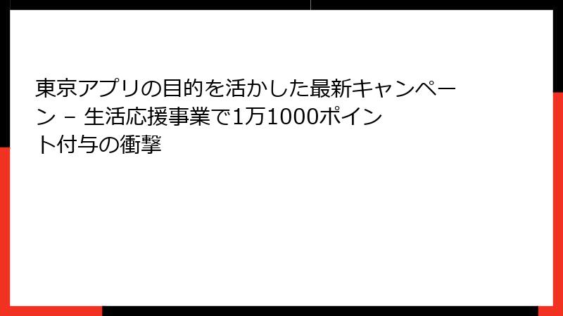 東京アプリの目的を活かした最新キャンペーン – 生活応援事業で1万1000ポイント付与の衝撃
