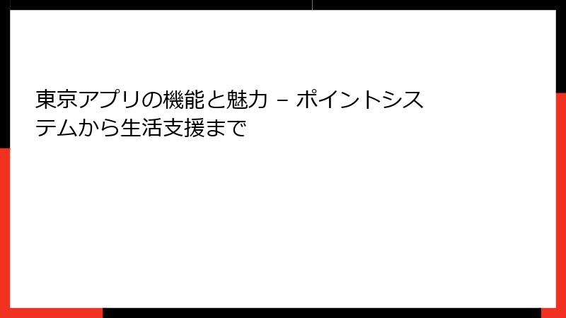 東京アプリの機能と魅力 – ポイントシステムから生活支援まで
