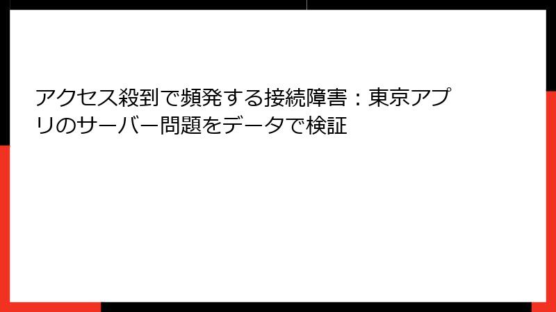 アクセス殺到で頻発する接続障害：東京アプリのサーバー問題をデータで検証