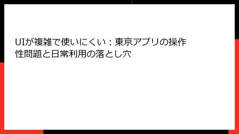 UIが複雑で使いにくい：東京アプリの操作性問題と日常利用の落とし穴