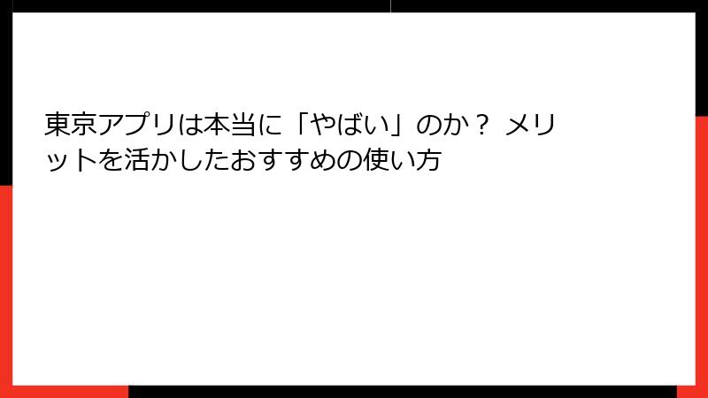 東京アプリは本当に「やばい」のか？ メリットを活かしたおすすめの使い方