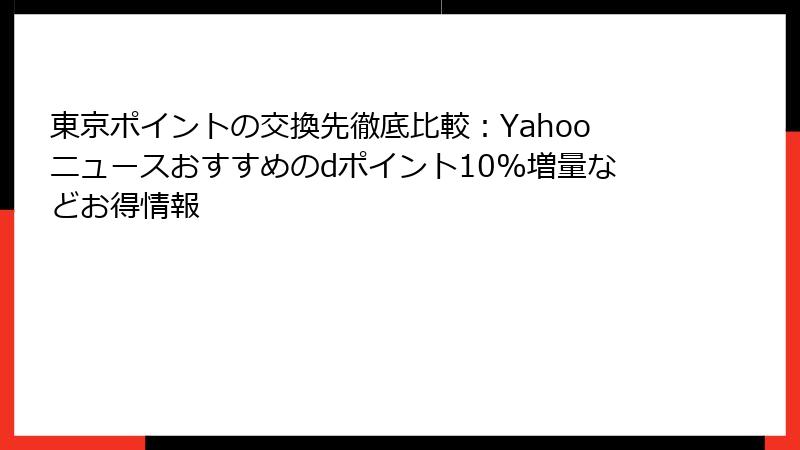 東京ポイントの交換先徹底比較：Yahooニュースおすすめのdポイント10%増量などお得情報