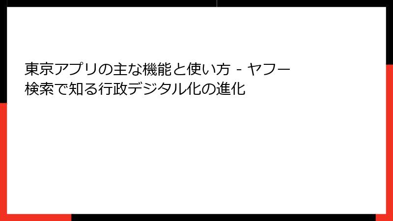東京アプリの主な機能と使い方 - ヤフー検索で知る行政デジタル化の進化