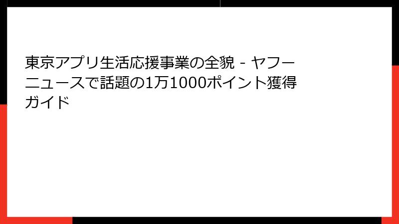 東京アプリ生活応援事業の全貌 - ヤフーニュースで話題の1万1000ポイント獲得ガイド