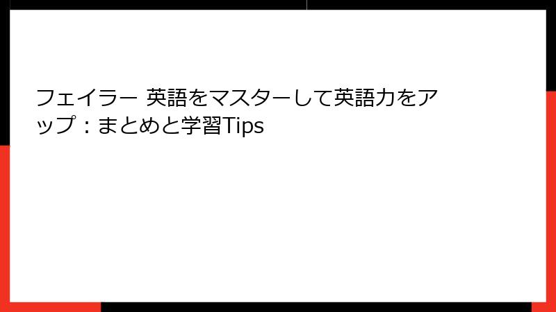 フェイラー 英語をマスターして英語力をアップ：まとめと学習Tips