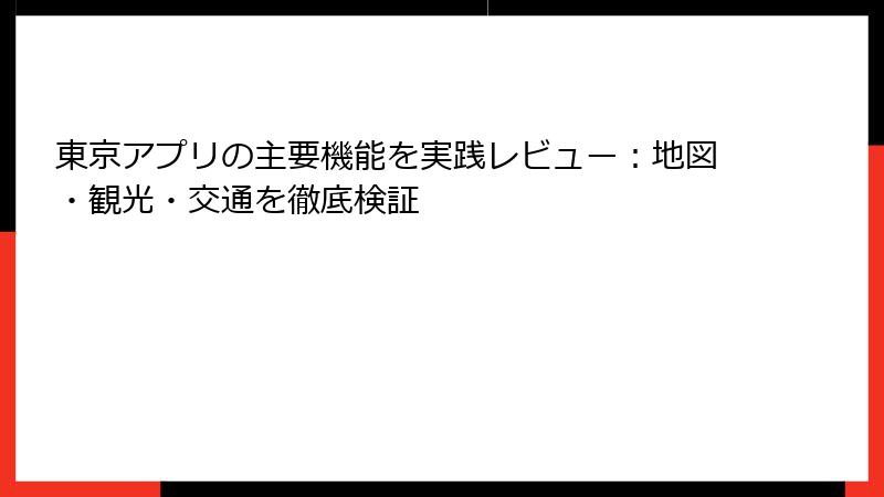 東京アプリの主要機能を実践レビュー：地図・観光・交通を徹底検証
