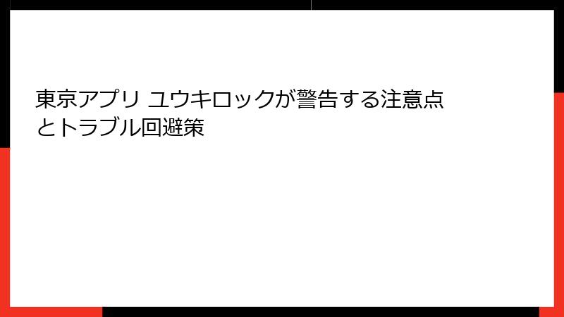 東京アプリ ユウキロックが警告する注意点とトラブル回避策