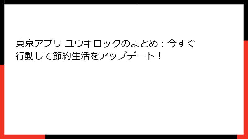 東京アプリ ユウキロックのまとめ：今すぐ行動して節約生活をアップデート！