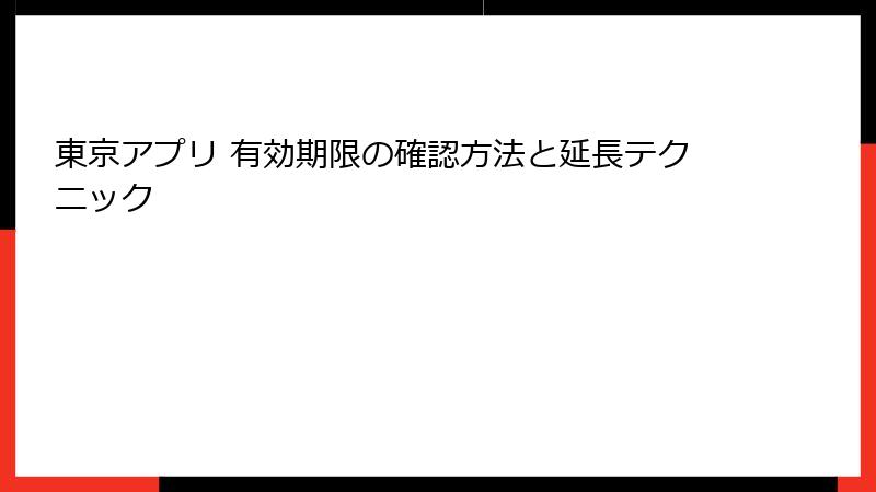 東京アプリ 有効期限の確認方法と延長テクニック