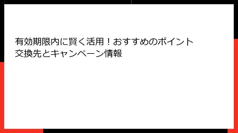 有効期限内に賢く活用!おすすめのポイント交換先とキャンペーン情報