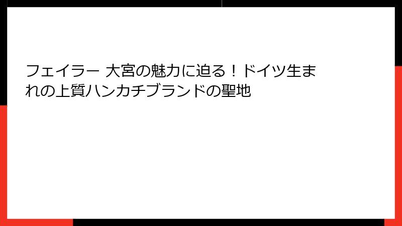 フェイラー 大宮の魅力に迫る！ドイツ生まれの上質ハンカチブランドの聖地