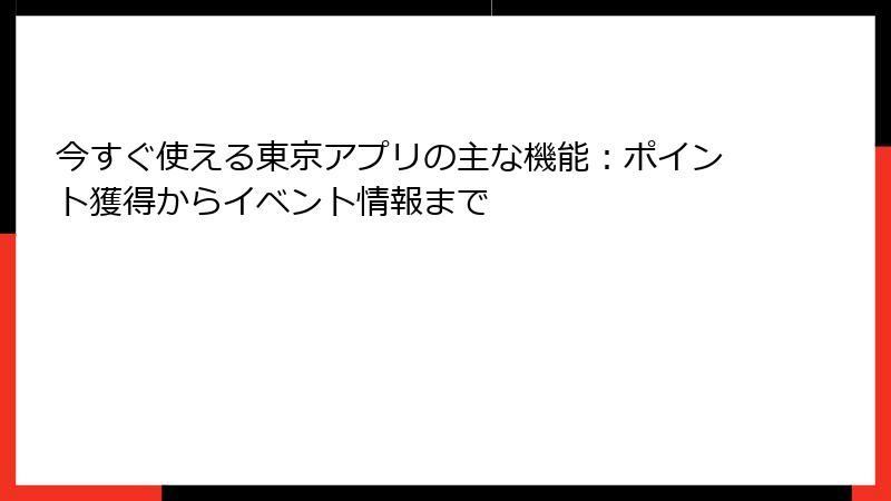 今すぐ使える東京アプリの主な機能：ポイント獲得からイベント情報まで