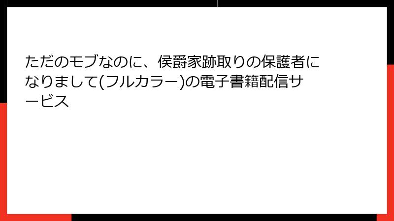 ただのモブなのに、侯爵家跡取りの保護者になりまして(フルカラー)の電子書籍配信サービス