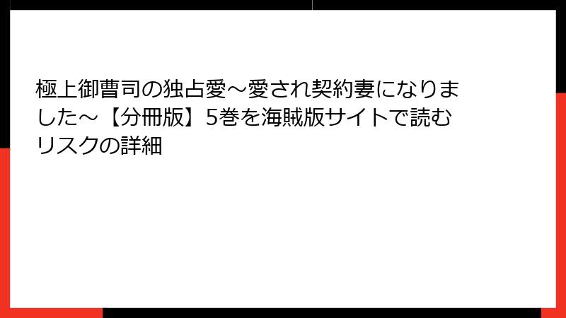 極上御曹司の独占愛~愛され契約妻になりました~【分冊版】5巻を海賊版サイトで読むリスクの詳細