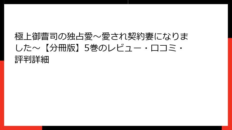 極上御曹司の独占愛~愛され契約妻になりました~【分冊版】5巻のレビュー・口コミ・評判詳細