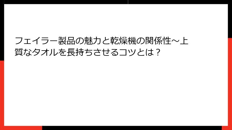 フェイラー製品の魅力と乾燥機の関係性～上質なタオルを長持ちさせるコツとは？