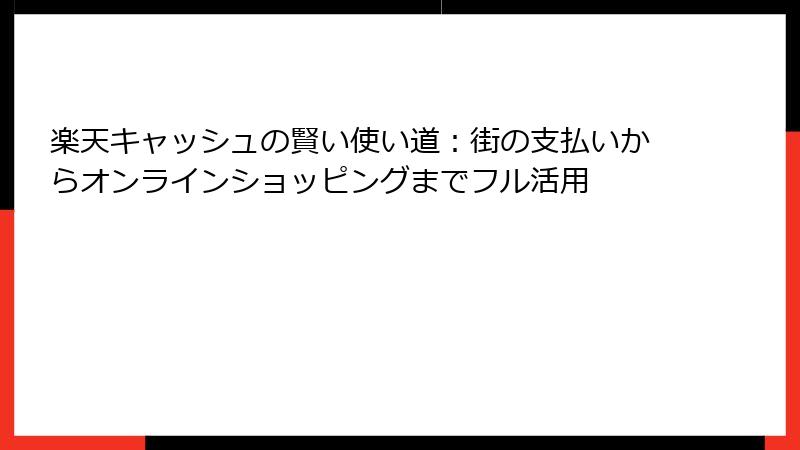 楽天キャッシュの賢い使い道：街の支払いからオンラインショッピングまでフル活用