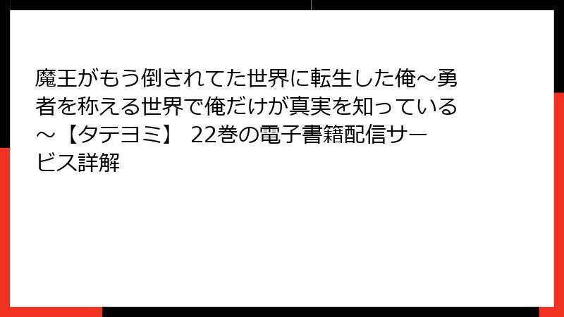 魔王がもう倒されてた世界に転生した俺~勇者を称える世界で俺だけが真実を知っている~【タテヨミ】 22巻の電子書籍配信サービス詳解