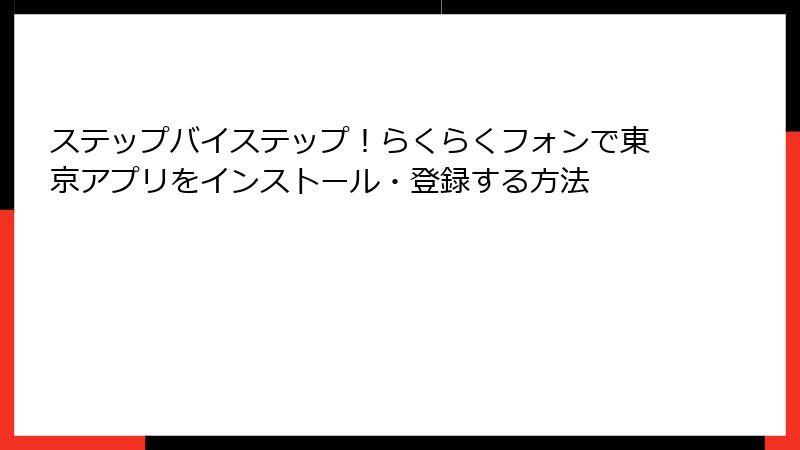 ステップバイステップ！らくらくフォンで東京アプリをインストール・登録する方法
