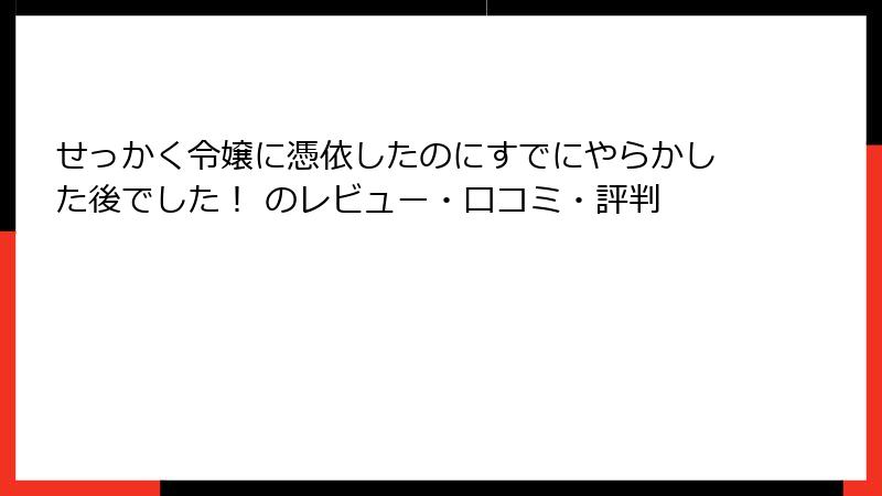 せっかく令嬢に憑依したのにすでにやらかした後でした! のレビュー・口コミ・評判