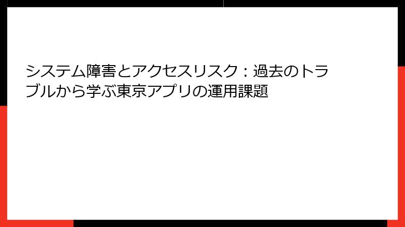 システム障害とアクセスリスク:過去のトラブルから学ぶ東京アプリの運用課題