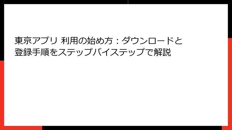 東京アプリ 利用の始め方：ダウンロードと登録手順をステップバイステップで解説
