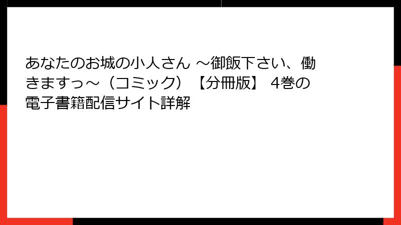 あなたのお城の小人さん ~御飯下さい、働きますっ~(コミック)【分冊版】 4巻の電子書籍配信サイト詳解